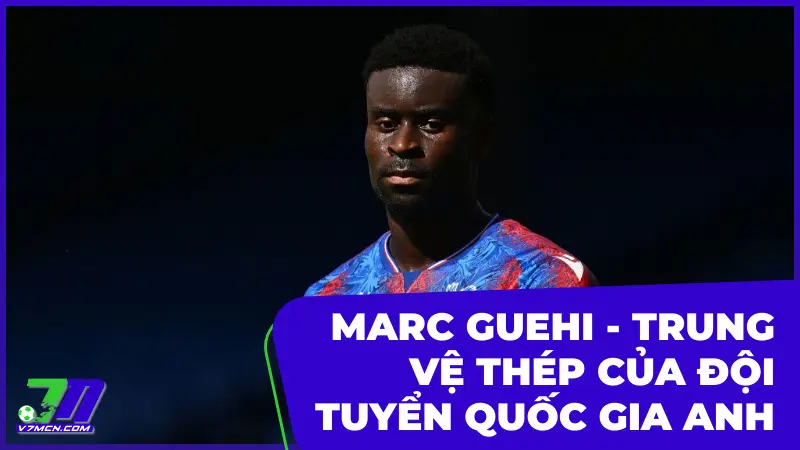 Marc Guehi - Trung vệ thép của đội tuyển quốc gia Anh