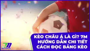 Kèo Châu Á là gì? 7M hướng dẫn chi tiết cách đọc bảng kèo