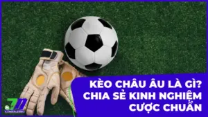 Kèo Châu Âu (1X2) là gì? Cách chơi và đọc kèo cơ bản