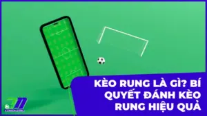 Kèo rung là gì? Hướng dẫn chi tiết và bí quyết cá cược hiệu quả