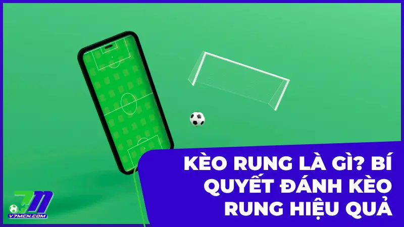 Kèo rung là gì? Hướng dẫn chi tiết và bí quyết cá cược hiệu quả