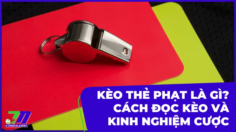 Kèo thẻ phạt: Hướng dẫn chi tiết cách chơi và kinh nghiệm cá cược hiệu quả