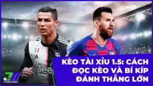 Kèo tài xỉu 1.5: Cách đọc kèo và bí kíp đánh luôn thắng lớn